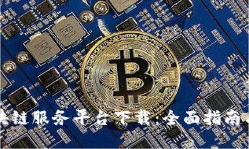 黑龙江区块链服务平台下载：全面指南与操作步骤