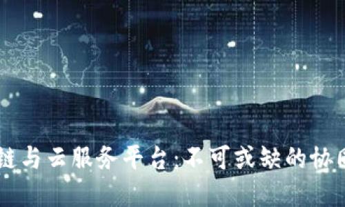 区块链与云服务平台：不可或缺的协同关系